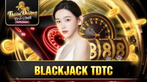Blackjack TDTC: Mẹo để đạt được chiến thắng trong trò chơi 4 Blackjack TDTC